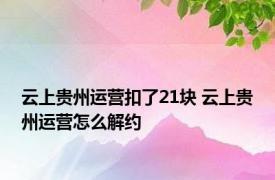 云上贵州运营扣了21块 云上贵州运营怎么解约