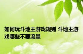 如何玩斗地主游戏规则 斗地主游戏哪些不要流量