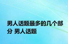 男人话题最多的几个部分 男人话题 