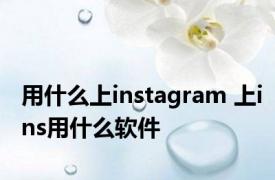 用什么上instagram 上ins用什么软件