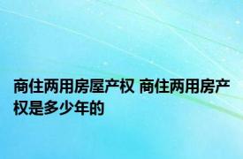 商住两用房屋产权 商住两用房产权是多少年的