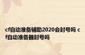 cf自动准备辅助2020会封号吗 cf自动准备器封号吗