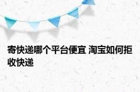 寄快递哪个平台便宜 淘宝如何拒收快递