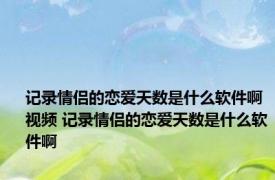 记录情侣的恋爱天数是什么软件啊视频 记录情侣的恋爱天数是什么软件啊