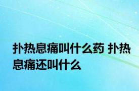 扑热息痛叫什么药 扑热息痛还叫什么