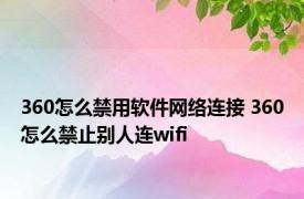 360怎么禁用软件网络连接 360怎么禁止别人连wifi