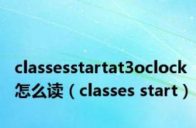 classesstartat3oclock怎么读（classes start）