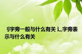 刂字旁一般与什么有关 辶字旁表示与什么有关