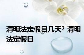 清明法定假日几天? 清明法定假日 