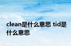 clean是什么意思 tid是什么意思