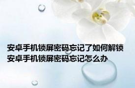 安卓手机锁屏密码忘记了如何解锁 安卓手机锁屏密码忘记怎么办