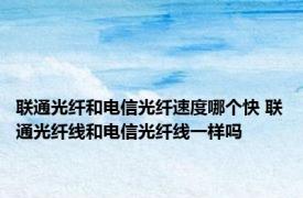 联通光纤和电信光纤速度哪个快 联通光纤线和电信光纤线一样吗