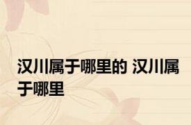 汉川属于哪里的 汉川属于哪里