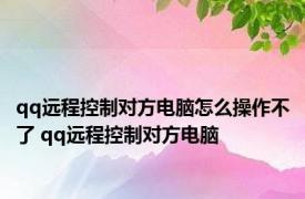 qq远程控制对方电脑怎么操作不了 qq远程控制对方电脑 