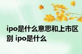 ipo是什么意思和上市区别 ipo是什么