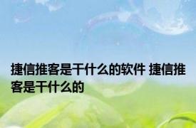 捷信推客是干什么的软件 捷信推客是干什么的