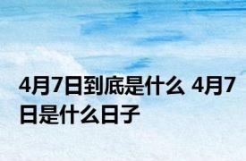 4月7日到底是什么 4月7日是什么日子