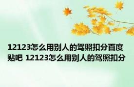 12123怎么用别人的驾照扣分百度贴吧 12123怎么用别人的驾照扣分