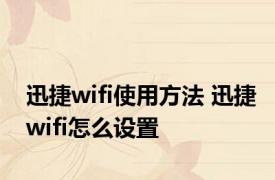 迅捷wifi使用方法 迅捷wifi怎么设置