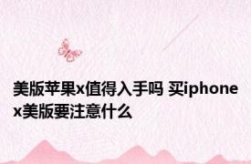 美版苹果x值得入手吗 买iphonex美版要注意什么