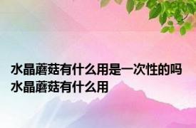 水晶蘑菇有什么用是一次性的吗 水晶蘑菇有什么用