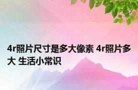 4r照片尺寸是多大像素 4r照片多大 生活小常识