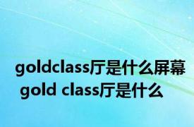 goldclass厅是什么屏幕 gold class厅是什么