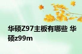 华硕Z97主板有哪些 华硕z99m 