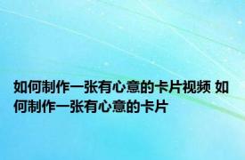 如何制作一张有心意的卡片视频 如何制作一张有心意的卡片