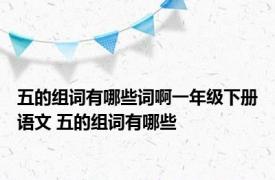 五的组词有哪些词啊一年级下册语文 五的组词有哪些