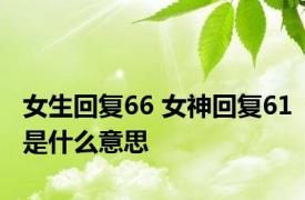 女生回复66 女神回复61是什么意思