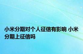 小米分期对个人征信有影响 小米分期上征信吗