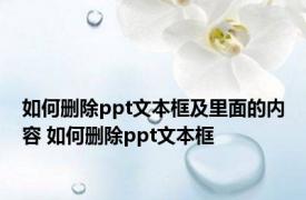 如何删除ppt文本框及里面的内容 如何删除ppt文本框