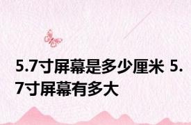 5.7寸屏幕是多少厘米 5.7寸屏幕有多大