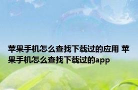 苹果手机怎么查找下载过的应用 苹果手机怎么查找下载过的app