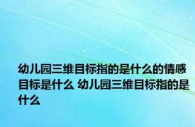 幼儿园三维目标指的是什么的情感目标是什么 幼儿园三维目标指的是什么