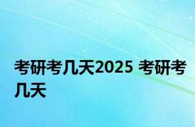 考研考几天2025 考研考几天