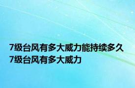 7级台风有多大威力能持续多久 7级台风有多大威力