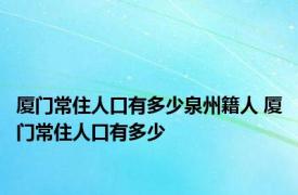 厦门常住人口有多少泉州籍人 厦门常住人口有多少