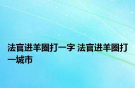 法官进羊圈打一字 法官进羊圈打一城市 