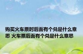 购买火车票时后面有个兑是什么意思 火车票后面有个兑是什么意思