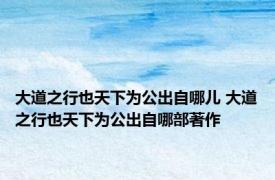 大道之行也天下为公出自哪儿 大道之行也天下为公出自哪部著作