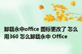 卸载永中office 图标更改了 怎么用360 怎么卸载永中 Office