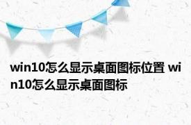 win10怎么显示桌面图标位置 win10怎么显示桌面图标