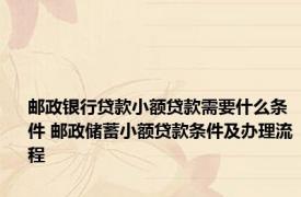 邮政银行贷款小额贷款需要什么条件 邮政储蓄小额贷款条件及办理流程