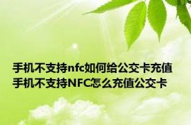 手机不支持nfc如何给公交卡充值 手机不支持NFC怎么充值公交卡