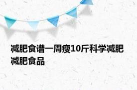 减肥食谱一周瘦10斤科学减肥 减肥食品 