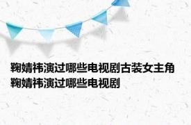 鞠婧祎演过哪些电视剧古装女主角 鞠婧祎演过哪些电视剧