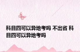 科目四可以异地考吗 不出省 科目四可以异地考吗