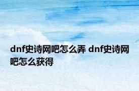 dnf史诗网吧怎么弄 dnf史诗网吧怎么获得